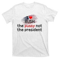 I Love Bush The Pussy Not The President T-Shirt