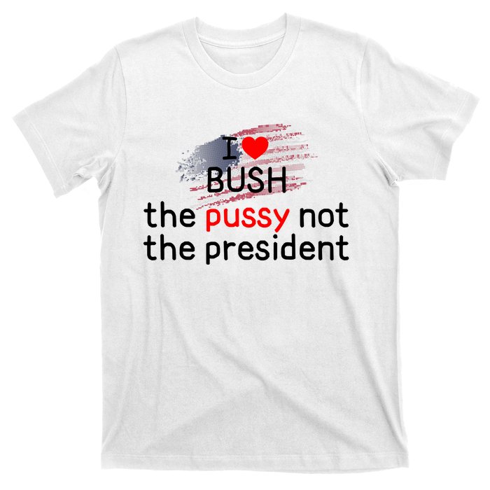 I Love Bush The Pussy Not The President T-Shirt