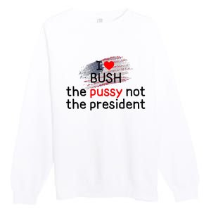 I Love Bush The Pussy Not The President Premium Crewneck Sweatshirt