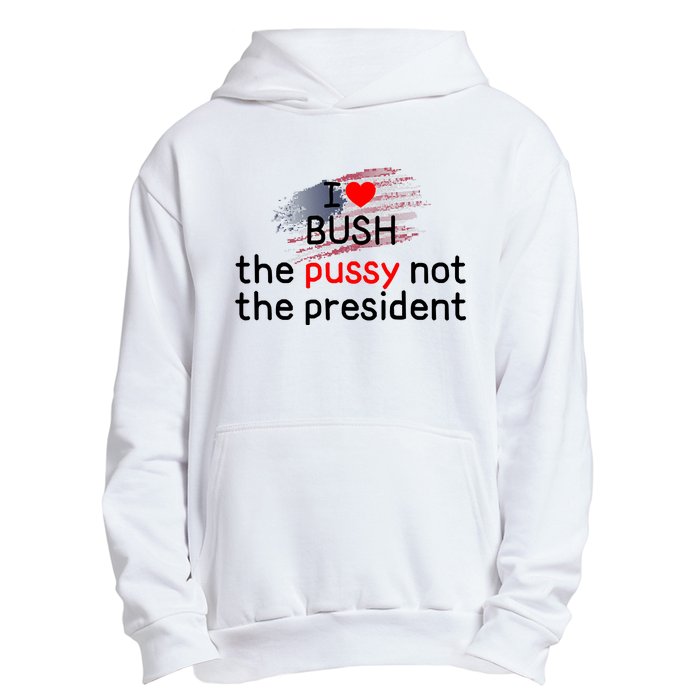 I Love Bush The Pussy Not The President Urban Pullover Hoodie