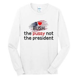 I Love Bush The Pussy Not The President Tall Long Sleeve T-Shirt