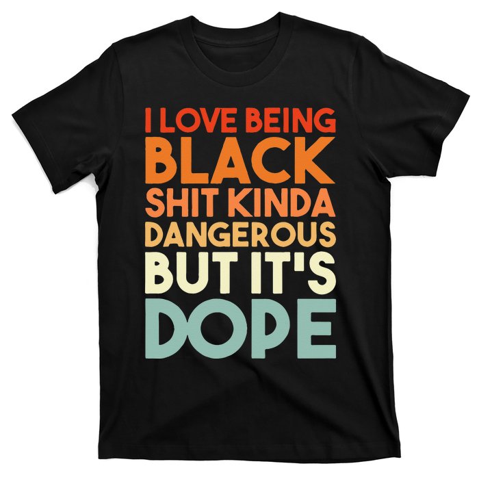 I Love Being Black Shit Kinda Dangerous But Its Dope T-Shirt