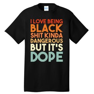 I Love Being Black Shit Kinda Dangerous But Its Dope Tall T-Shirt