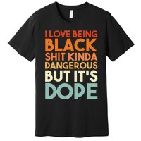 I Love Being Black Shit Kinda Dangerous But Its Dope Premium T-Shirt