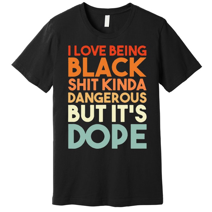 I Love Being Black Shit Kinda Dangerous But Its Dope Premium T-Shirt