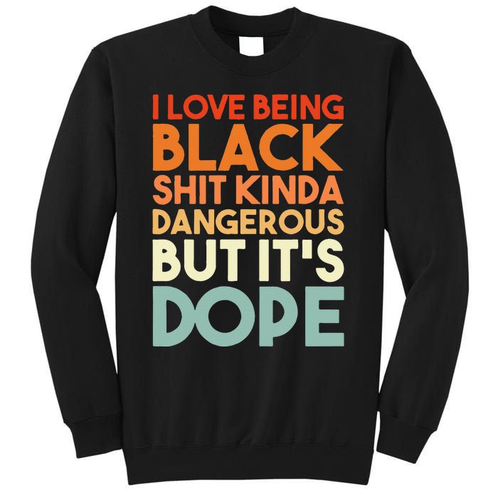 I Love Being Black Shit Kinda Dangerous But Its Dope Tall Sweatshirt