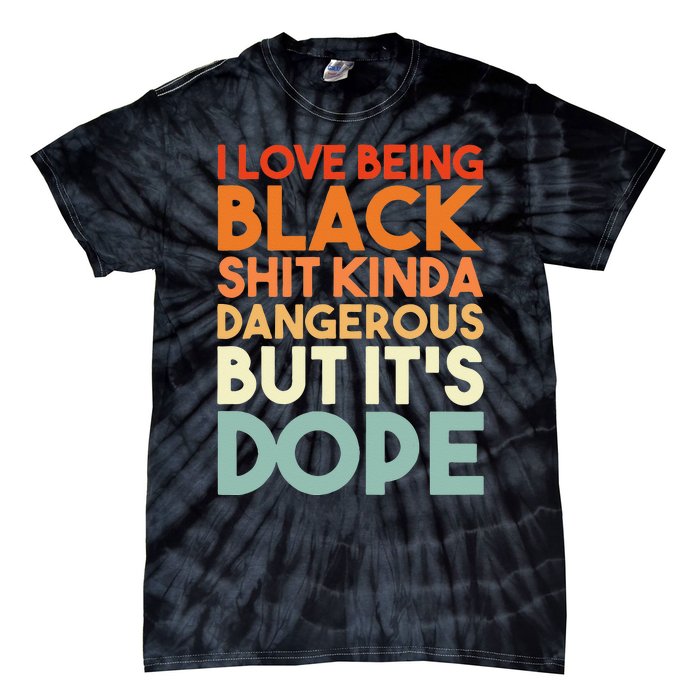 I Love Being Black Shit Kinda Dangerous But Its Dope Tie-Dye T-Shirt