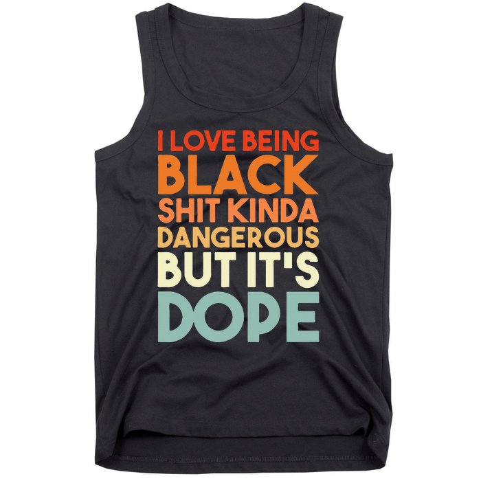 I Love Being Black Shit Kinda Dangerous But Its Dope Tank Top