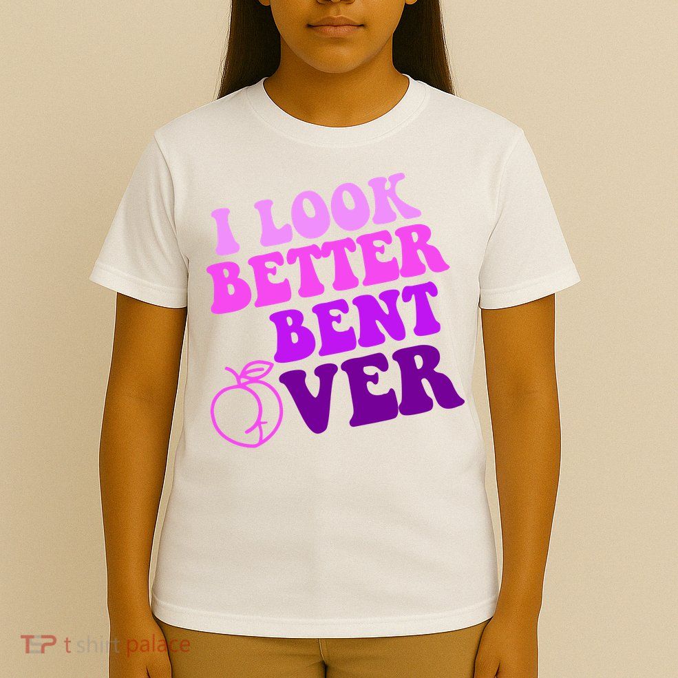 I Look Better Bent Over Peachy Booty Funny T-Shirt