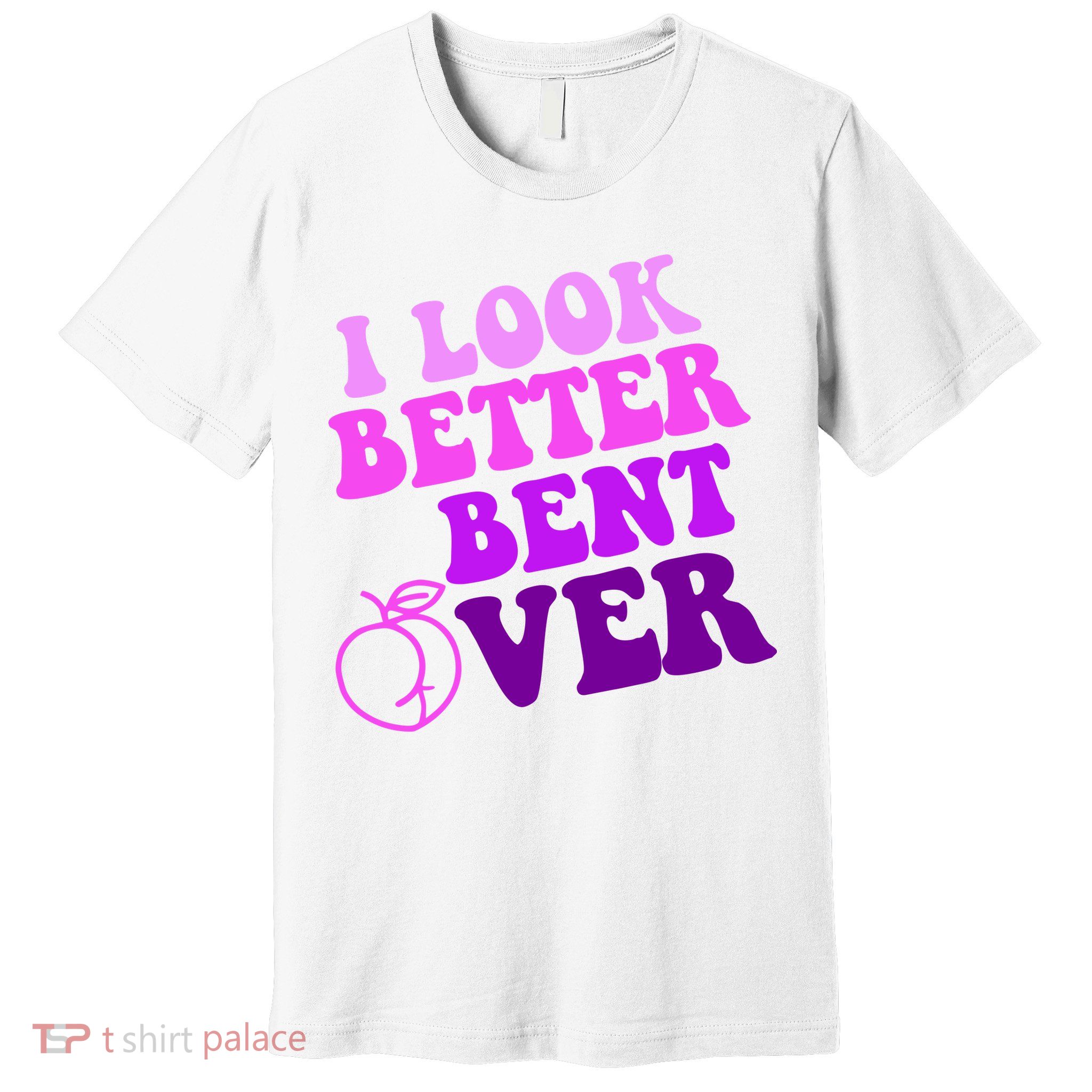 I Look Better Bent Over Peachy Booty Funny Premium T-Shirt