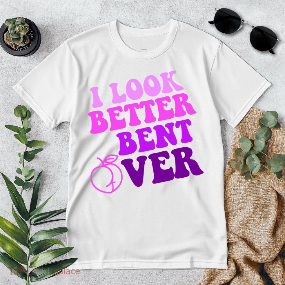 I Look Better Bent Over Peachy Booty Funny Premium T-Shirt