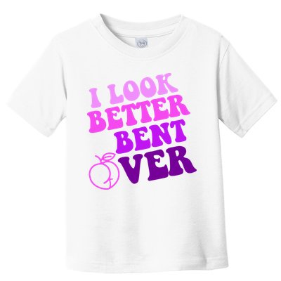 I Look Better Bent Over Peachy Booty Funny Toddler T-Shirt