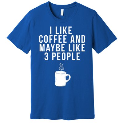 I Like Coffee And Maybe Like 3 People Coffee Gift Premium T-Shirt