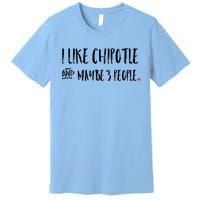 I Like Chipotle And Maybe 3 People Meaningful Gift Meaningful Gift Funny Gift Premium T-Shirt