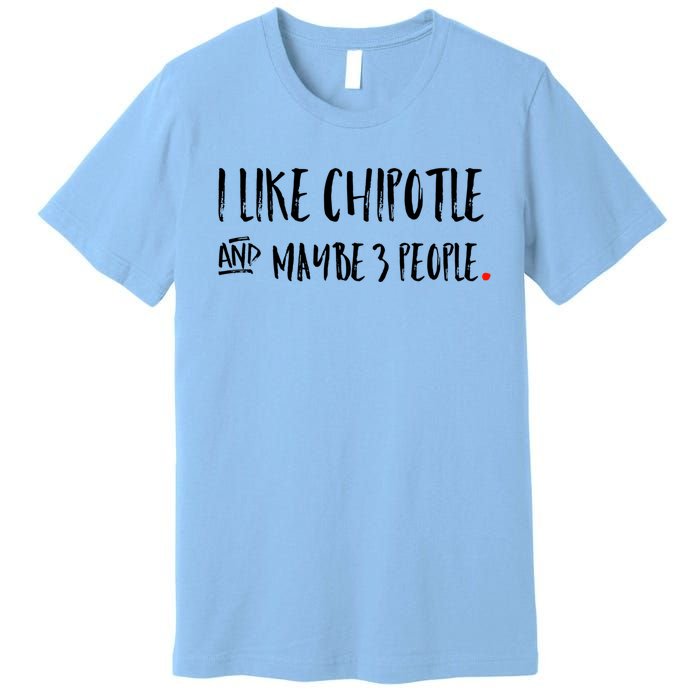 I Like Chipotle And Maybe 3 People Meaningful Gift Meaningful Gift Funny Gift Premium T-Shirt