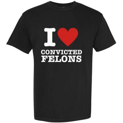 I Love Convicted Felons I Heart Convicted Felons Garment-Dyed Heavyweight T-Shirt