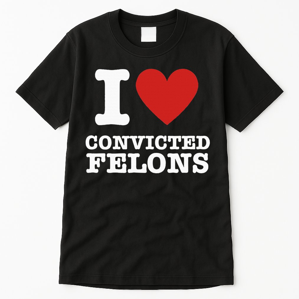 I Love Convicted Felons I Heart Convicted Felons Tall T-Shirt