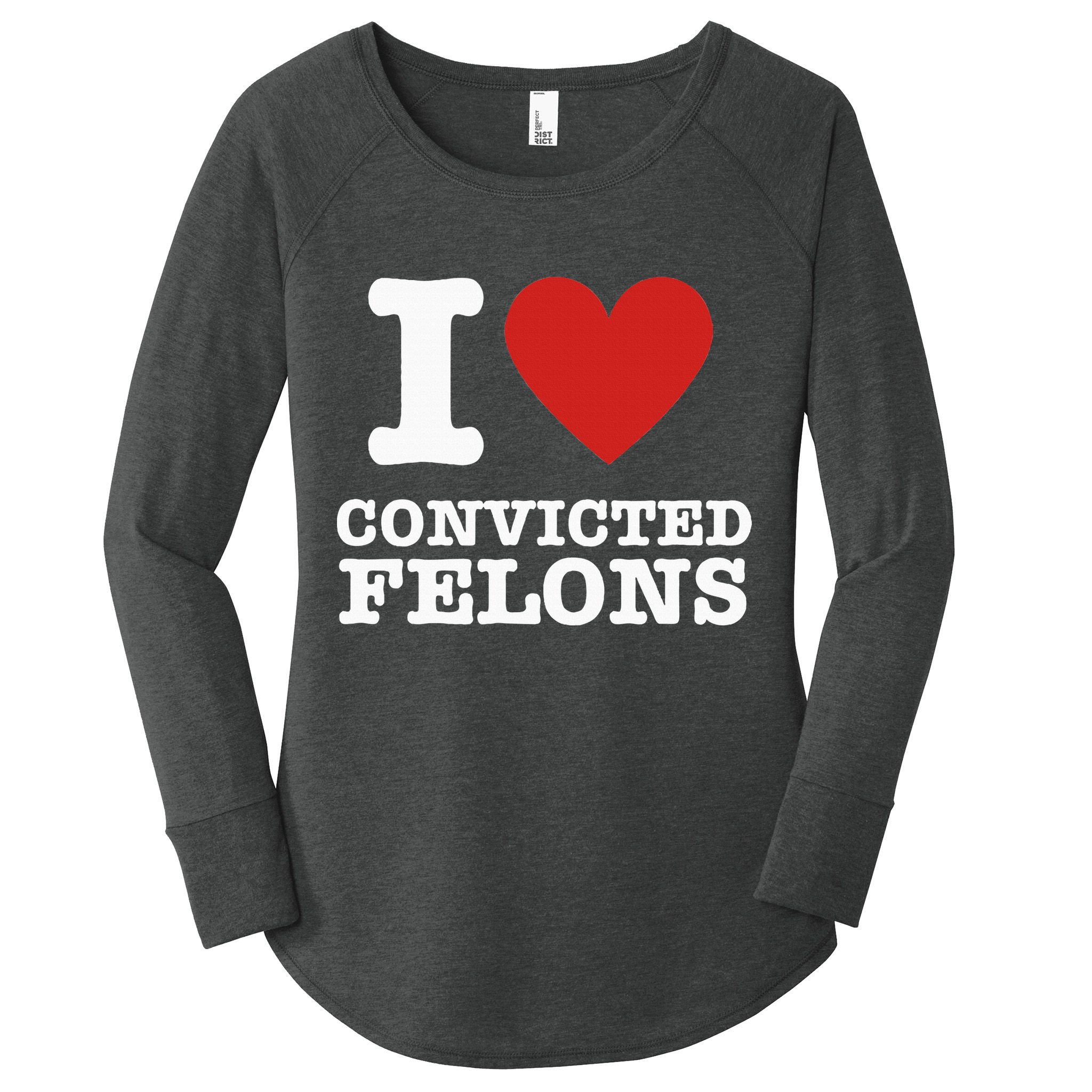 I Love Convicted Felons I Heart Convicted Felons Women's Perfect Tri Tunic Long Sleeve Shirt