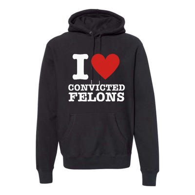 I Love Convicted Felons I Heart Convicted Felons Premium Hoodie