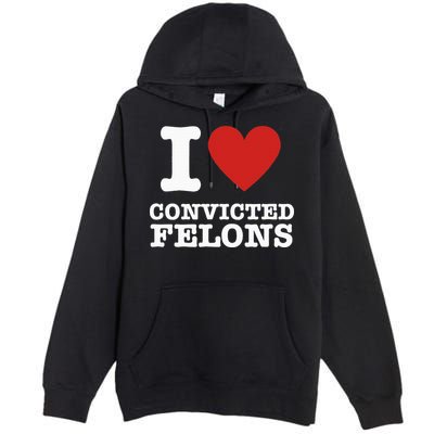 I Love Convicted Felons I Heart Convicted Felons Premium Pullover Hoodie