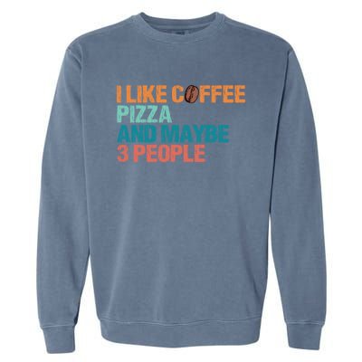 I Like Coffee Pizza And Maybe 3 People Funny Pizza Gift Garment-Dyed Sweatshirt