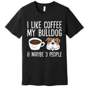 I Like Coffee My Bulldog And Maybe Like 3 People Premium T-Shirt