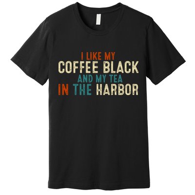 I Like Coffee Black And My Tea In The Harbor Premium T-Shirt