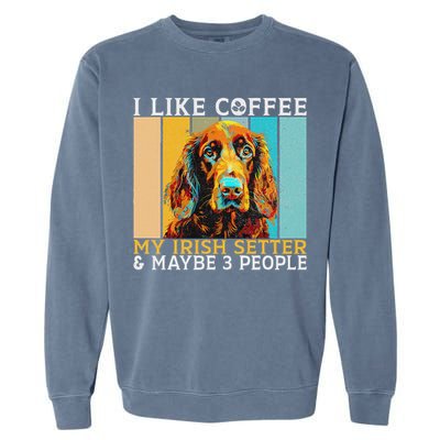 I Like Coffee Irish Setter And Maybe 3 People Irish Setter Garment-Dyed Sweatshirt