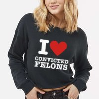 I Love Convicted Felons I Heart Convicted Felons Cropped Pullover Crew
