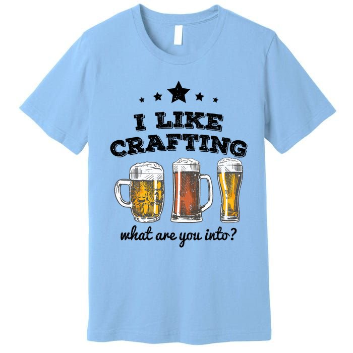 I Like Crafting Gift What Are You Into? Funny Gift Meaningful Gift Premium T-Shirt