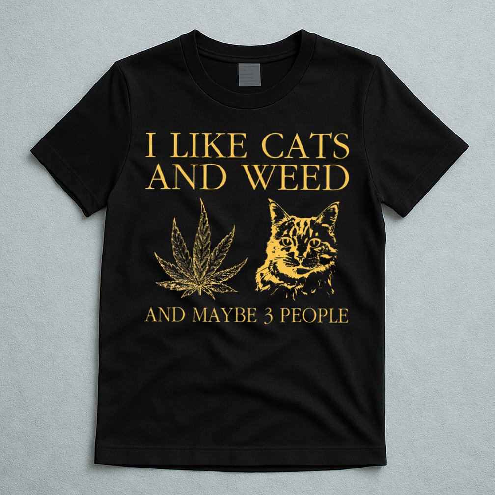 I Like Cats And Weed And Maybe 3 People T-Shirt