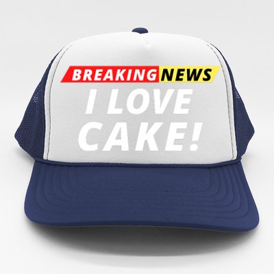 I Love Cake Breaking News Funny Breaking News Humor Foodie Trucker Hat