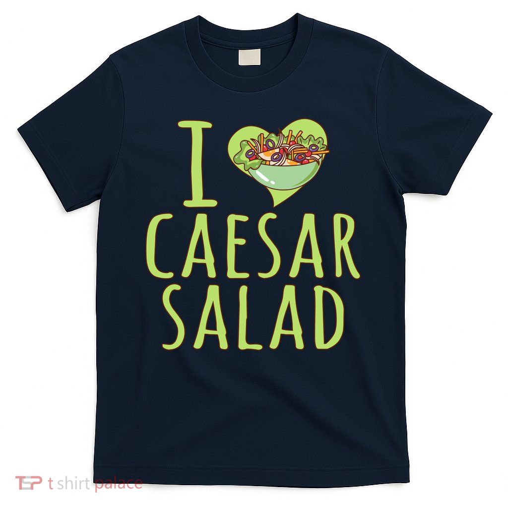 I Love Caesar Salad Funny Caesar Salad Vegetable Lover T-Shirt