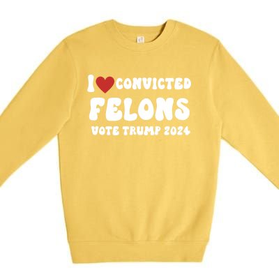 I Love Convicted Felons Vote Trump 2024 Election Gift Premium Crewneck Sweatshirt