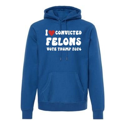 I Love Convicted Felons Vote Trump 2024 Election Gift Premium Hoodie