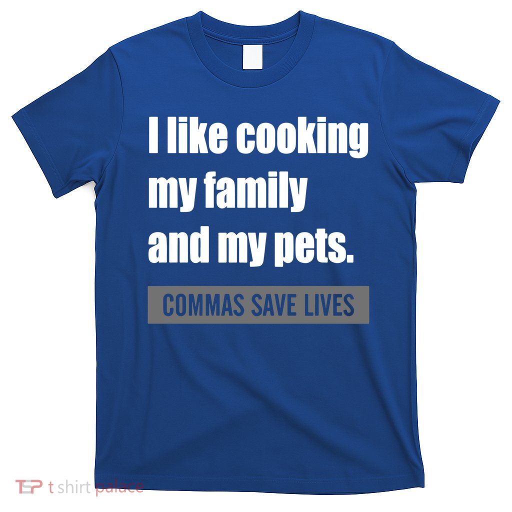 I Like Cooking My Fameaningful Giftmily And My Pets Commas Save Lives Cool Gift T-Shirt