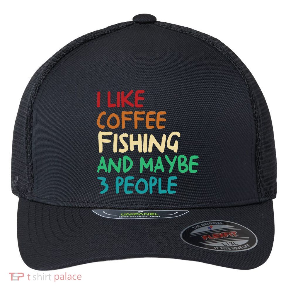 I Like Coffee Fishing And Maybe 3 People Funny Fishing Flexfit Unipanel Trucker Cap