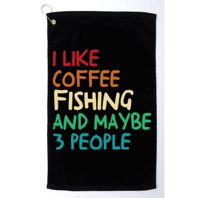 I Like Coffee Fishing And Maybe 3 People Funny Fishing Platinum Collection Golf Towel