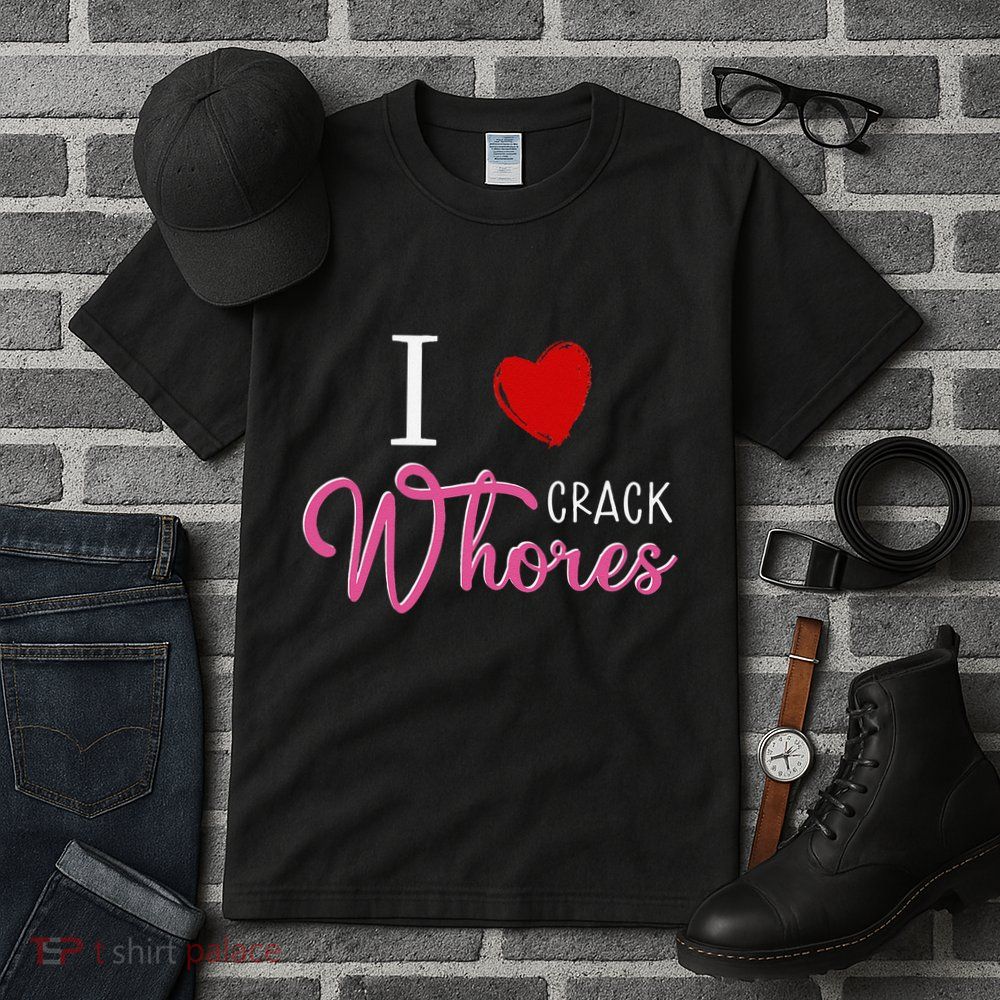 I Love Crack Whores Tall T-Shirt