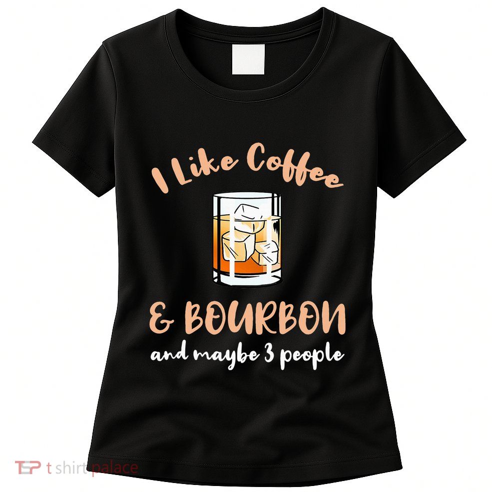 I Like Coffee And Bourbon And Maybe 3 People Womens T-Shirt