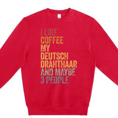 I Like Coffee My Deutsch Drahthaar And Maybe 3 People Premium Crewneck Sweatshirt