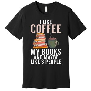 I Like Coffee My Books And Maybe Like 3 People Book Lover Premium T-Shirt