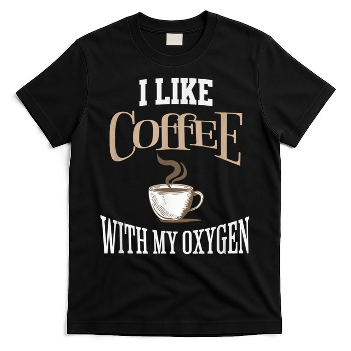 I Like Coffee With My Oxygen Coffee Quote For Coffee Lovers T-Shirt