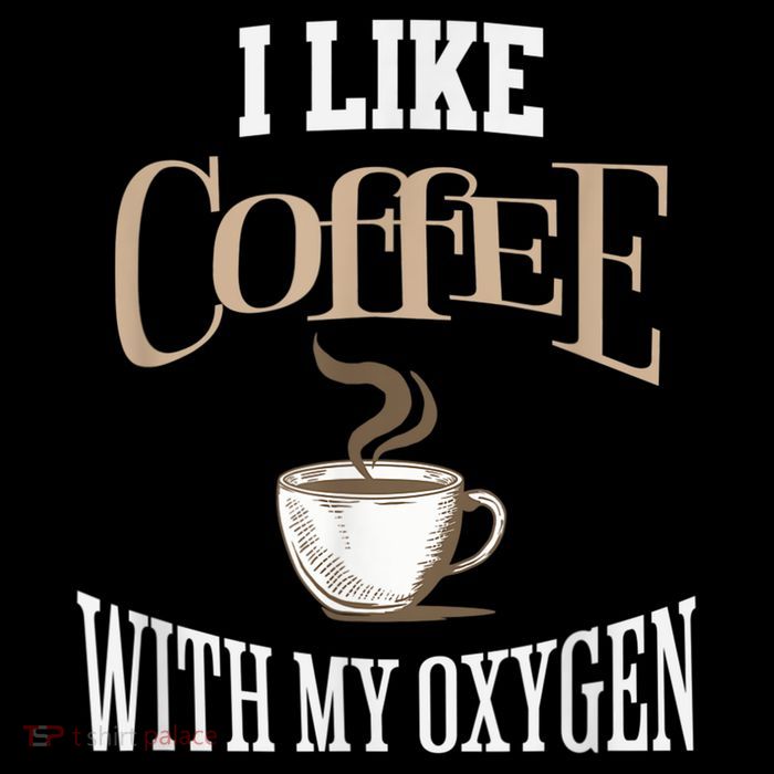 I Like Coffee With My Oxygen Coffee Quote For Coffee Lovers T-Shirt