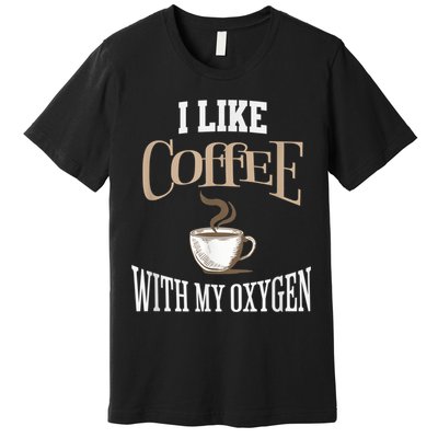 I Like Coffee With My Oxygen Coffee Quote For Coffee Lovers Premium T-Shirt