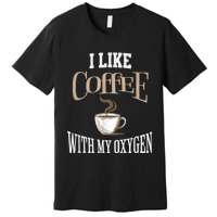 I Like Coffee With My Oxygen Coffee Quote For Coffee Lovers Premium T-Shirt