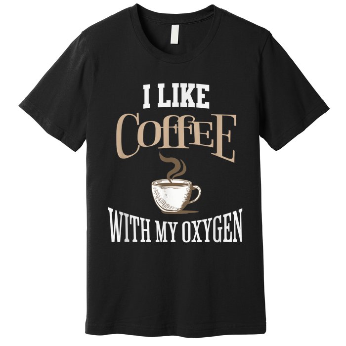 I Like Coffee With My Oxygen Coffee Quote For Coffee Lovers Premium T-Shirt