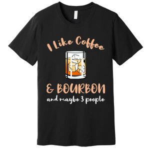 I Like Coffee And Bourbon And Maybe 3 People Premium T-Shirt