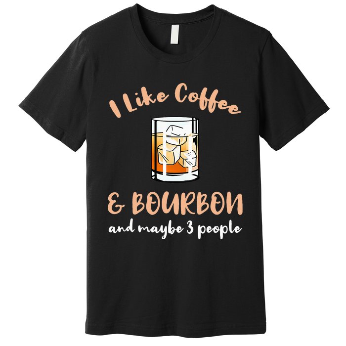 I Like Coffee And Bourbon And Maybe 3 People Premium T-Shirt