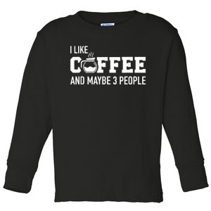 I Like Coffee And Maybe 3 People Toddler Long Sleeve Shirt